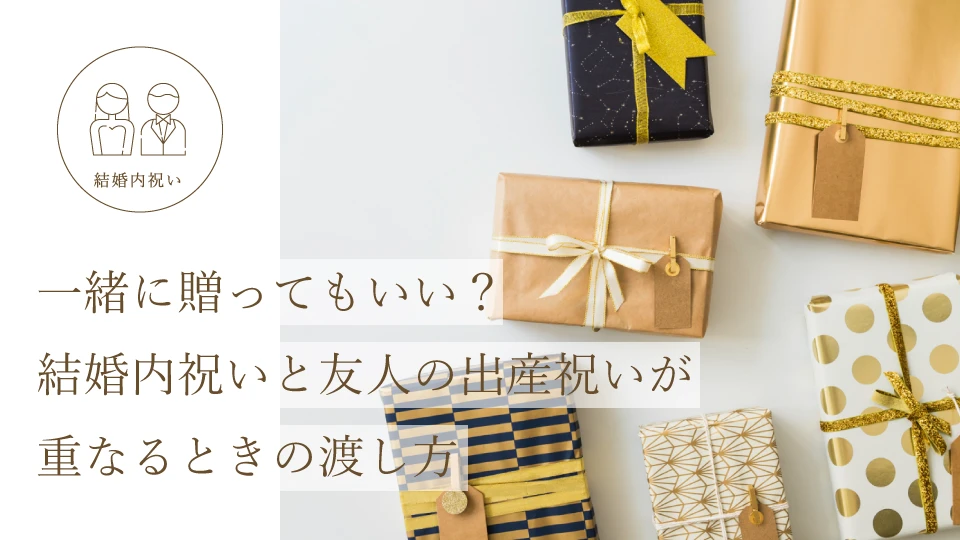 一緒に贈ってもいい？ 結婚内祝いと友人の出産祝いが重なるときの渡し方