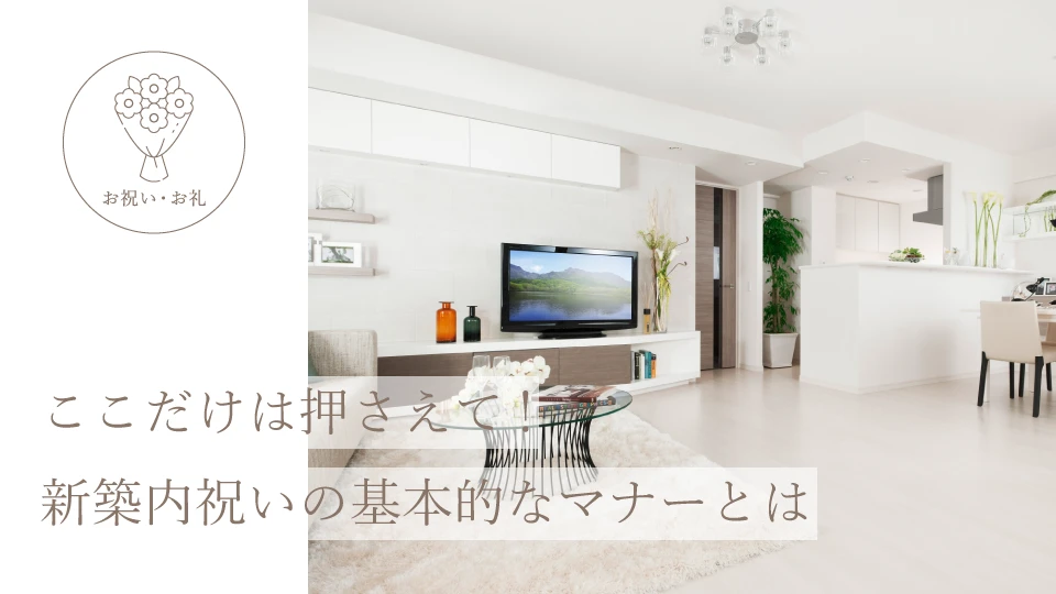 ここだけは押さえて！  新築内祝いの基本的なマナーとは
